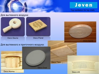Top ventilation for top chefs
Deco.Norma
Deco.Sauna
Deco.Spiral
Deco.Panel
Для вытяжного воздуха:
Deco.US
Deco.Oval
Deco.Taso
Для вытяжного и приточного воздуха:
 