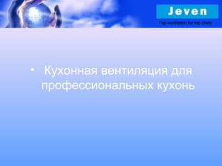 Top ventilation for top chefs
• Кухонная вентиляция для
профессиональных кухонь
 