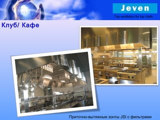 Клуб/ Кафе
Приточно-вытяжные зонты JSI с фильтрами
Top ventilation for top chefs
 