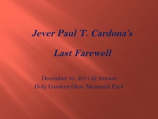 December 10, 2011 @ 9:00am Holy Gardens Oton Memorial Park Jever Paul T. Cardona’s Last Farewell 