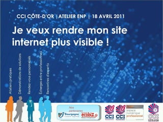 CCI CÔTE-D’OR |ATELIER ENP | 18 AVRIL 2011 Je veux rendre mon site internet plus visible ! Nos partenaires  