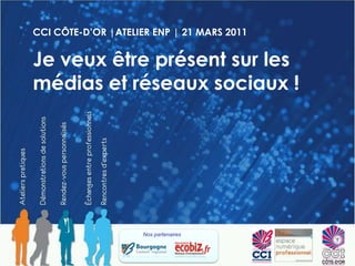 CCI CÔTE-D’OR |ATELIER ENP | 21 MARS 2011 Je veux être présent sur les médias et réseaux sociaux ! Nos partenaires  
