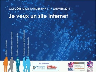 CCI CÔTE-D’OR |ATELIER ENP | 17 JANVIER 2011 Je veux un site Internet Nos partenaires  