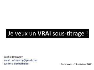 Je#veux#un#VRAI#sous*+trage#!


Sophie#Drouvroy#
email#:#sdrouvroy@gmail.com
twiFer#:#@cyberbaloo_#        Paris#Web#*#13#octobre#2011
 