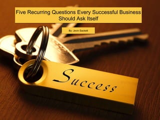 Five Recurring Questions Every Successful Business
Should Ask Itself
By: Jevin Sackett
 