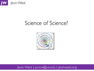 Science of Science?
JW Jevin West
Jevin West | jevinw@uw.edu | jevinwest.org
 
