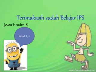 Terimakasih sudah Belajar IPS
Jevon Hendro S
Good Bye
 