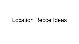 Location Recce Ideas
 