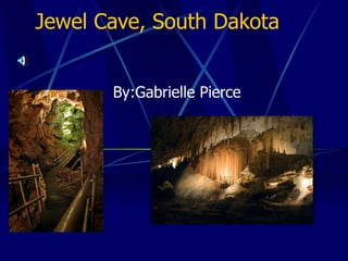 Jewel Cave, South Dakota By:Gabrielle Pierce 