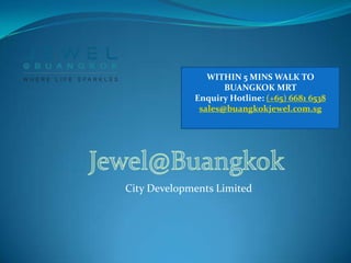 City Developments Limited
WITHIN 5 MINS WALK TO
BUANGKOK MRT
Enquiry Hotline: (+65) 6681 6538
sales@buangkokjewel.com.sg
 