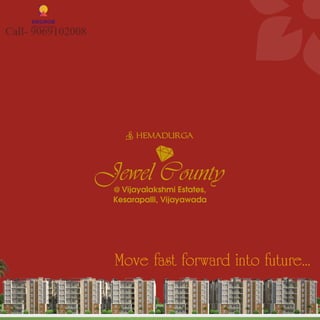 Move fast forward into future...
Jewel County
N HEMADURGA
@ Vijayalakshmi Estates,
Kesarapalli, Vijayawada
 