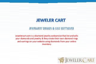 Jewelercart.com is a diamond jewelry webservice that list and sells
your diamonds and jewelry & they create their own diamond rings
and earrings on your website using diamonds from your online
inventory
 