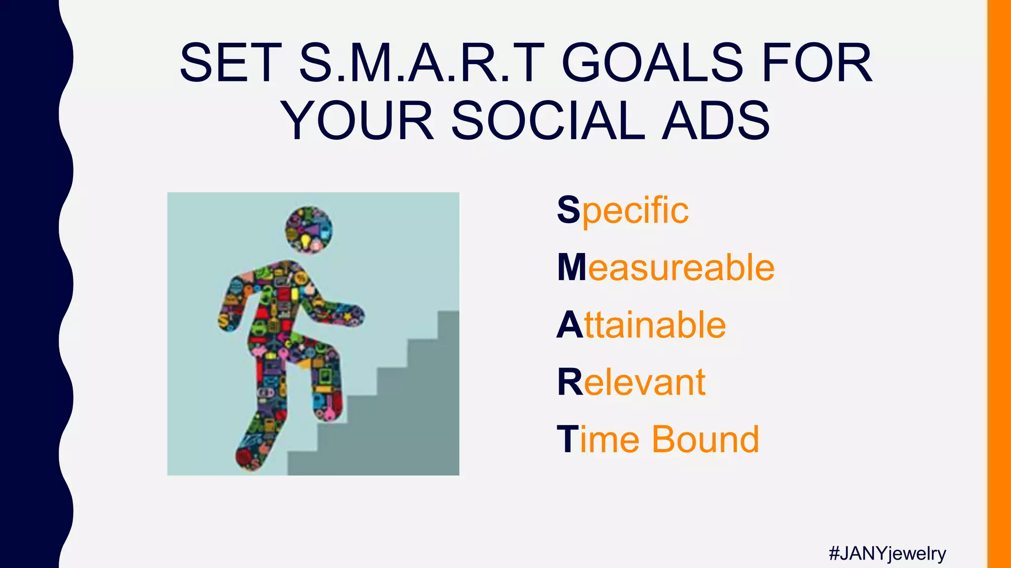 SET S.M.A.R.T GOALS FOR
YOUR SOCIAL ADS
Specific
Measureable
Attainable
Relevant
Time Bound
#JANYjewelry
 