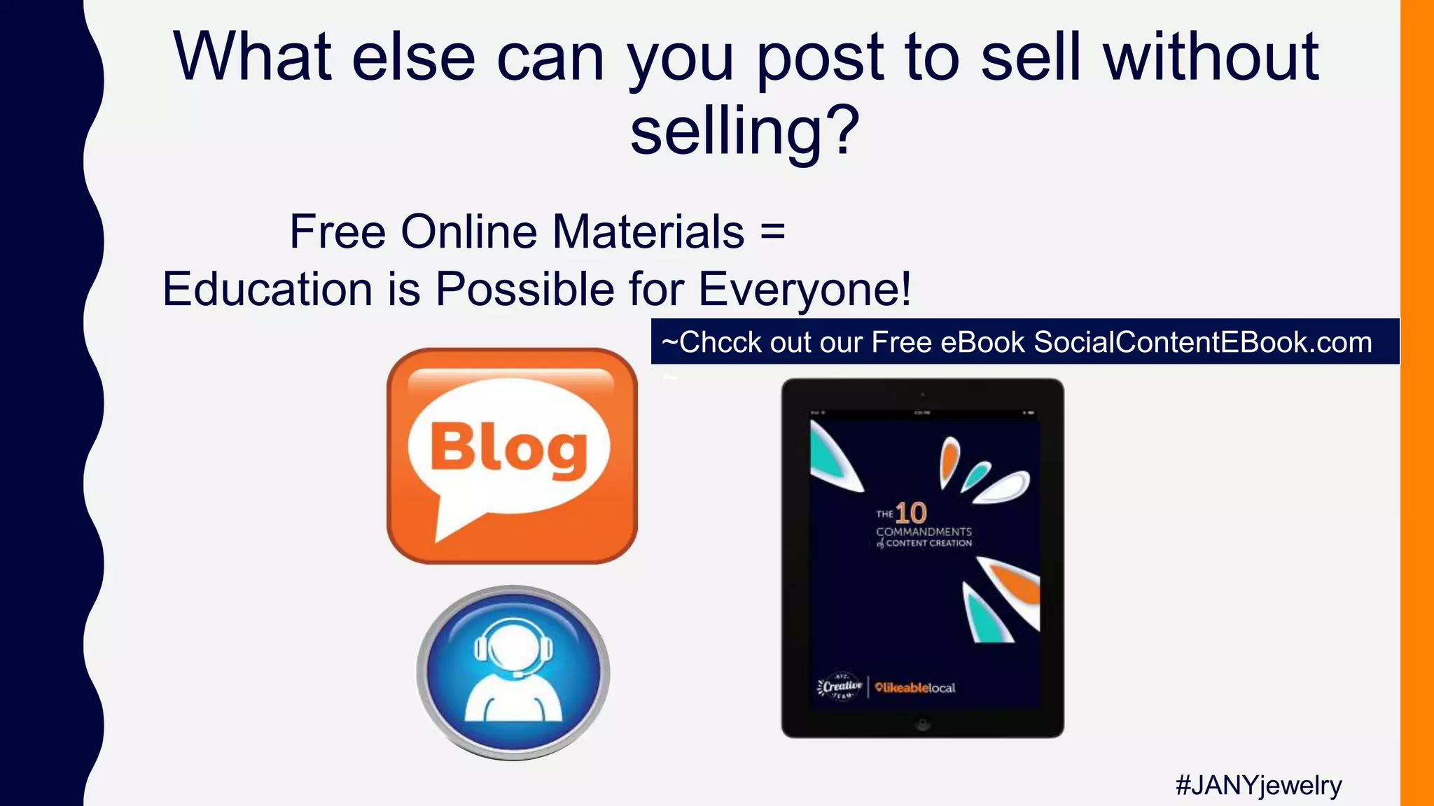 Free Online Materials =
Education is Possible for Everyone!
#JANYjewelry
What else can you post to sell without
selling?
~Chcck out our Free eBook SocialContentEBook.com
~
 