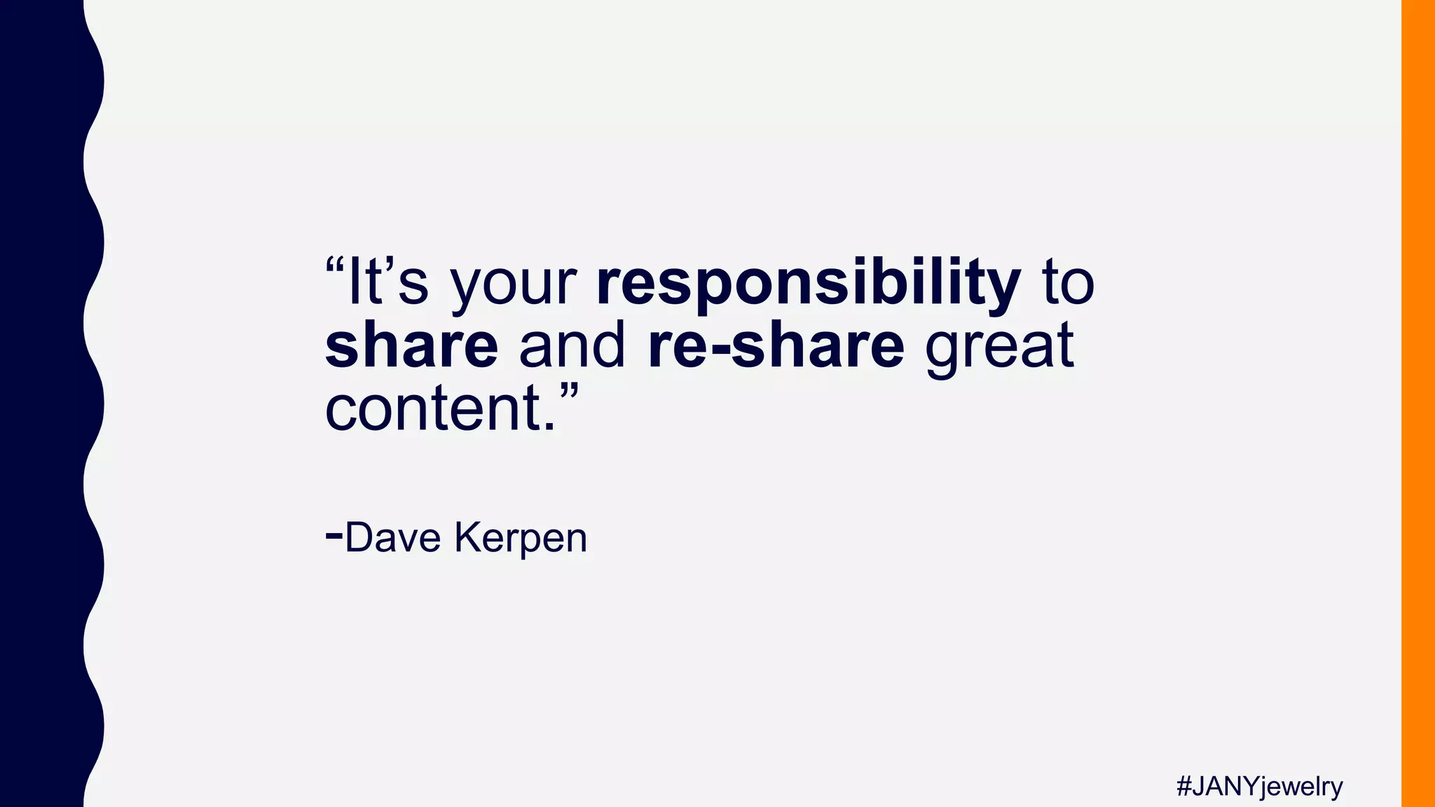 #JANYjewelry
“It’s your responsibility to
share and re-share great
content.”
-Dave Kerpen
 