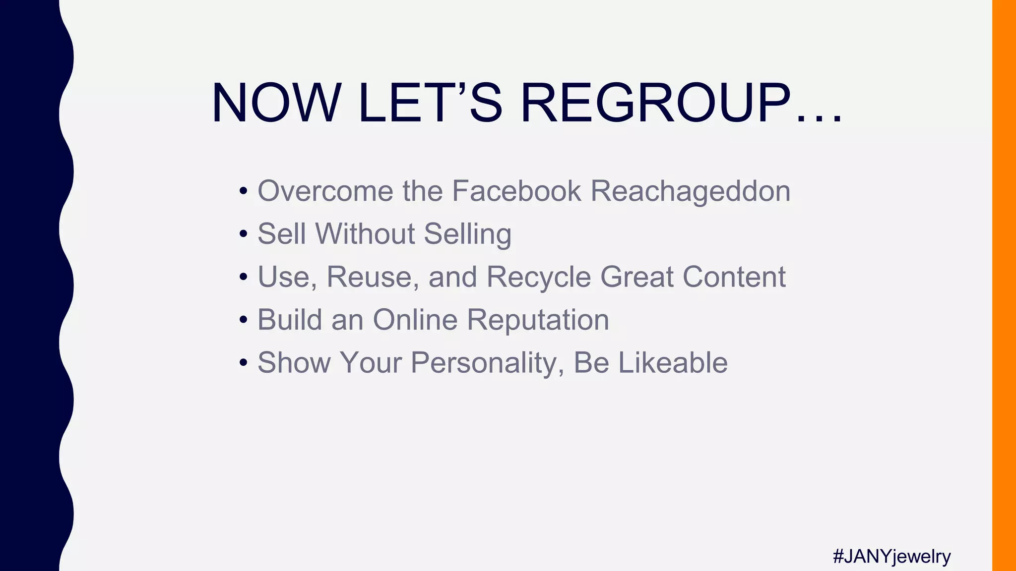 NOW LET’S REGROUP…
#JANYjewelry
• Overcome the Facebook Reachageddon
• Sell Without Selling
• Use, Reuse, and Recycle Great Content
• Build an Online Reputation
• Show Your Personality, Be Likeable
 