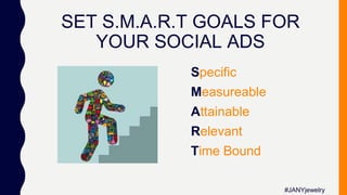 SET S.M.A.R.T GOALS FOR
YOUR SOCIAL ADS
Specific
Measureable
Attainable
Relevant
Time Bound
#JANYjewelry
 