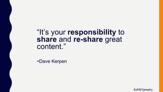 #JANYjewelry
“It’s your responsibility to
share and re-share great
content.”
-Dave Kerpen
 