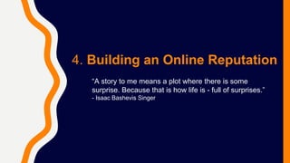 4. Building an Online Reputation
“A story to me means a plot where there is some
surprise. Because that is how life is - full of surprises.”
- Isaac Bashevis Singer
 