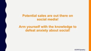 Potential sales are out there on
social media!
Arm yourself with the knowledge to
defeat anxiety about social!
#JANYjewelry
 