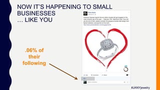 NOW IT’S HAPPENING TO SMALL
BUSINESSES
… LIKE YOU
.06% of
their
following
#JANYjewelry
 