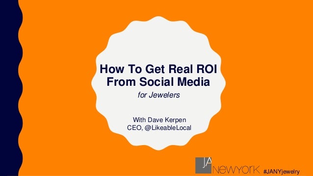 How To Get Real ROI
From Social Media
With Dave Kerpen
CEO, @LikeableLocal
for Jewelers
#JANYjewelry
 