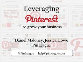 Leveraging
to grow your business
Pi@PinLeague help@pinleague.com
Daniel Maloney, Jessica Howe
PinLeague
 