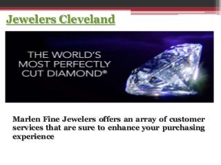 Jewelers Cleveland
Marlen Fine Jewelers offers an array of customer
services that are sure to enhance your purchasing
experience
 