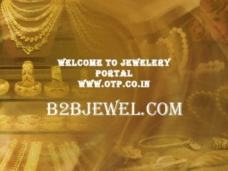 Welcome to JeWelery
Portal
WWW.otP.co.in
B2BJeWel.com
 