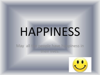 HAPPINESS
May all the people have happiness in
             their lives.
 