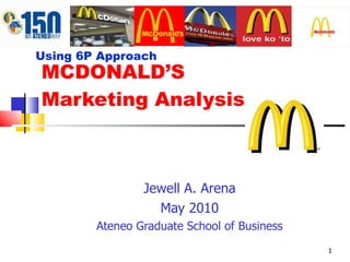 MCDONALD’S  Marketing Analysis Jewell A. Arena May 2010 Ateneo Graduate School of Business Using 6P Approach 