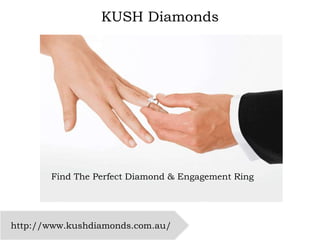 Find The Perfect Diamond & Engagement Ring
http://www.kushdiamonds.com.au/
KUSH Diamonds
 