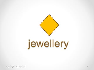 jewellery
www.ingilizcebankasi.com
 