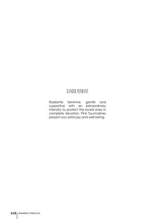 Jewellery Historian116
CANCER pendant
Radiantly feminine, gentle and
supportive with an extraordinary
intensity to protect the loved ones in
complete devotion. Pink Tourmalines
present you extra joy and well being.
 