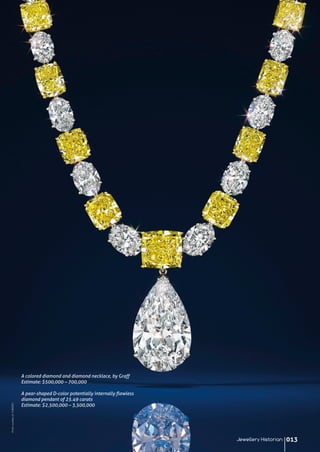 PhotocourtesyofCHRISTIE'S
Jewellery Historian 013
A colored diamond and diamond necklace, by Graff
Estimate: $500,000 – 700,000
A pear-shaped D-color potentially internally flawless
diamond pendant of 25.49 carats
Estimate: $2,500,000 – 3,500,000
 