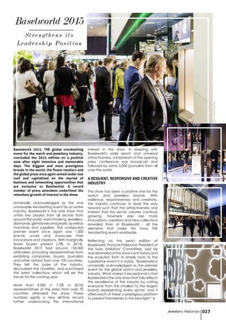 Strengthens its
Leadership Position
Baselworld 2015
Baselworld 2015, THE global trendsetting
event for the watch and jewellery industry,
concluded the 2015 edition on a positive
note after eight intensive and memorable
days. The biggest and most prestigious
brands in the world, the finest retailers and
the global press once again united under one
roof and capitalised on the myriad of
business and networking opportunities that
are exclusive to Baselworld. A record
number of press attendees underlined the
relentless growth of interest in the show.
Universally acknowledged as the one
unmissable trendsetting event for an entire
industry, Baselworld is the only show that
unites key players from all sectors from
around the world: watchmaking, jewellery,
diamonds,gemstonesandpearls,aswellas
machines and suppliers. The undisputed
premier event once again saw 1,500
brands unveil and showcase their
innovations and creations. With marginally
fewer buyers present (-3% vs 2014),
Baselworld 2015 had around 150,000
attendees (including representatives from
exhibiting companies, buyers, journalists
and other visitors) from over 100 countries.
They felt the pulse of the industry,
discovered the novelties, and purchased
the latest collections which will set the
trends for the coming year.
More than 4,300 (+ 7.5% vs 2014)
representatives of the press from over 70
countries attended the show. These
numbers signify a new all-time record
further underscoring the international
interest in the show. In keeping with
Baselworld's wide reach and universal
attractiveness, a livestream of the opening
press conference was broadcast and
followed by some 3,000 journalists from all
over the world.
A RESILIENT, RESPONSIVE AND CREATIVE
INDUSTRY
The show has been a positive one for the
watch and jewellery brands. With
resilience, responsiveness and creativity,
the industry continues to lead the way
forward such that the attractiveness and
interest that this sector creates continue
growing. Nowhere else are more
innovations, creations and new collections
revealed than at Baselworld - all the
elements that make this show THE
trendsetting event worldwide.
Reflecting on this year's edition of
Baselworld, François Thiébaud, President of
the Swiss Exhibitors' Committee, said he
was reminded of the show's rich history and
the evolution from its simple roots to the
superlative event it is today. "Baselworld is
universally acknowledged as the premier
event for the global watch and jewellery
industry. What makes it exceptional is that
Baselworld is the only show that fully reflects
the excellence of the industry by uniting
everyone from the smallest to the largest
brands representing every sector; and it
offers each of these a prestigious platform
to present themselves in the best light." >
Jewellery Historian 027
PhotocourtesyofBaselworldPhotocourtesyofBaselworldPhotocourtesyofBaselworld
PhotocourtesyofBaselworld
 