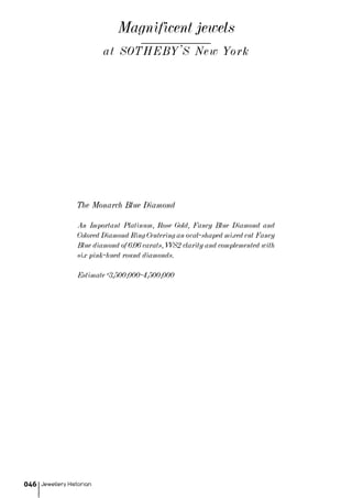 Jewellery Historian046
The Monarch Blue Diamond
An Important Platinum, Rose Gold, Fancy Blue Diamond and
Colored Diamond Ring Centering an oval-shaped mixed cut Fancy
Blue diamond of 6.06 carats, VVS2 clarity and complemented with
six pink-hued round diamonds.
Estimate $3,500,000-4,500,000
Magnificent jewels
at SOTHEBY'S New York
 