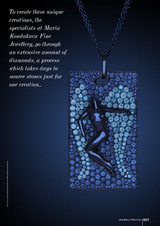 To create these unique
creations, the
specialists at Maria
Kondakova Fine
Jewellery, go through
an extensive amount of
diamonds, a process
which takes days to
source stones just for
one creation..
PhotocourtesyofMARIAKONDAKOVAFINEJEWELLERY©MARIAKONDAKOVAFINEJEWELLERY
Jewellery Historian 057
 