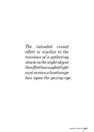 Jewellery Historian 097
The intended visual
effect is similar to the
tensions of a gathering
storminthenightskyor
theeffectlowangledlight
castacrossalandscape
has upon the gazing eye.
 