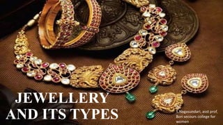 JEWELLERY
AND ITS TYPES
By
S.Nagasundari, asst prof,
Bon secours college for
women
 