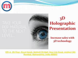 Mediatrix Advertising Pvt.
Ltd.
509-A, 5th Floor, Royal Sands, Behind Citi Mall, New Link Road, Andheri (W)
Mumbai, Maharashtra, India 400053
3D
Holographic
Presentation
Increase sales with
3D technology
 