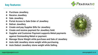❖ Purchase Jewellery.
❖ Receive Jewellery
❖ Sale Jewellery
❖ Portal Access to Sale Order of Jewellery
❖ Deliver Jewellery
...