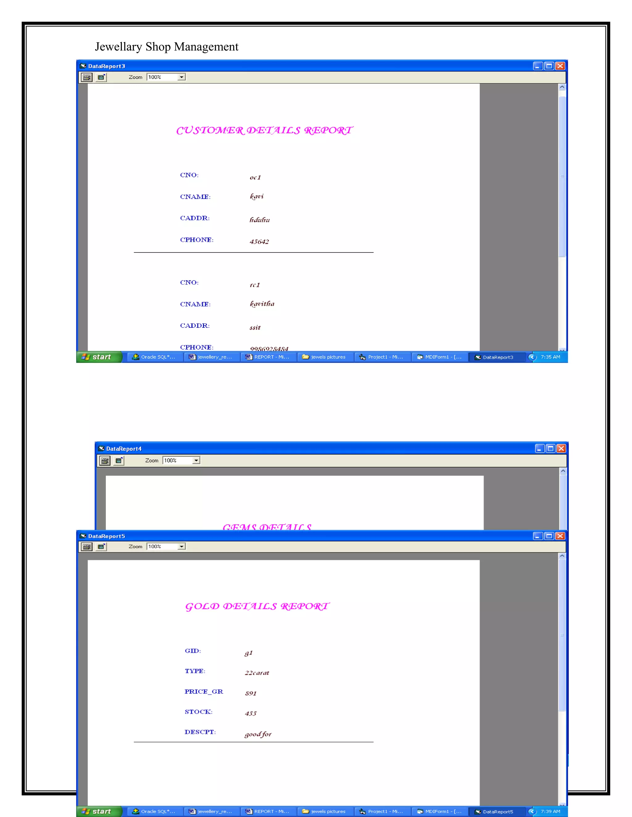 Jewellary Shop Management
rs.Open "select * from gemsmaster where gemsid='" & Text1.Text & "'", db,
adOpenStatic, adLockReadOnly
If Not rs.EOF Then
MsgBox "already exist"
Else
com.Execute
MsgBox "one record inserted"
End If
com.CommandText = "commit"
com.Execute
End Sub
Private Sub Command2_Click()
com.ActiveConnection = db
com.CommandType = adCmdText
com.CommandText = "update gemsmaster set GEMSNAME ='" & Text2.Text & "',
GEMSPRICE=" & Text3.Text & ",gstock=" & Text4.Text & " where GEMSID='" &
Text5.Text & "' "
com.Execute
MsgBox "one record updated"
com.CommandText = "commit"
com.Execute
End Sub
Private Sub Command3_Click()
Text1.Text = ""
Text2.Text = ""
Text3.Text = ""
Text4.Text = ""
End Sub
Private Sub Command4_Click()
com.ActiveConnection = db
com.CommandType = adCmdText
com.CommandText = "delete from gemsmaster wherer gemsid='" & Text5.Text & "' "
com.Execute
MsgBox "one record updated"
com.CommandText = "commit"
com.Execute
End Sub
Private Sub Command5_Click()
Dim rs1 As New ADODB.Recordset
rs1.Open "select * from gemsmaster where GEMSID='" & Text5.Text & "' ", db,
adOpenStatic, adLockReadOnly
If Not rs1.EOF Then
Text1.Text = rs1!GEMSID
S.S.I.T ,Tumkur.

37

 