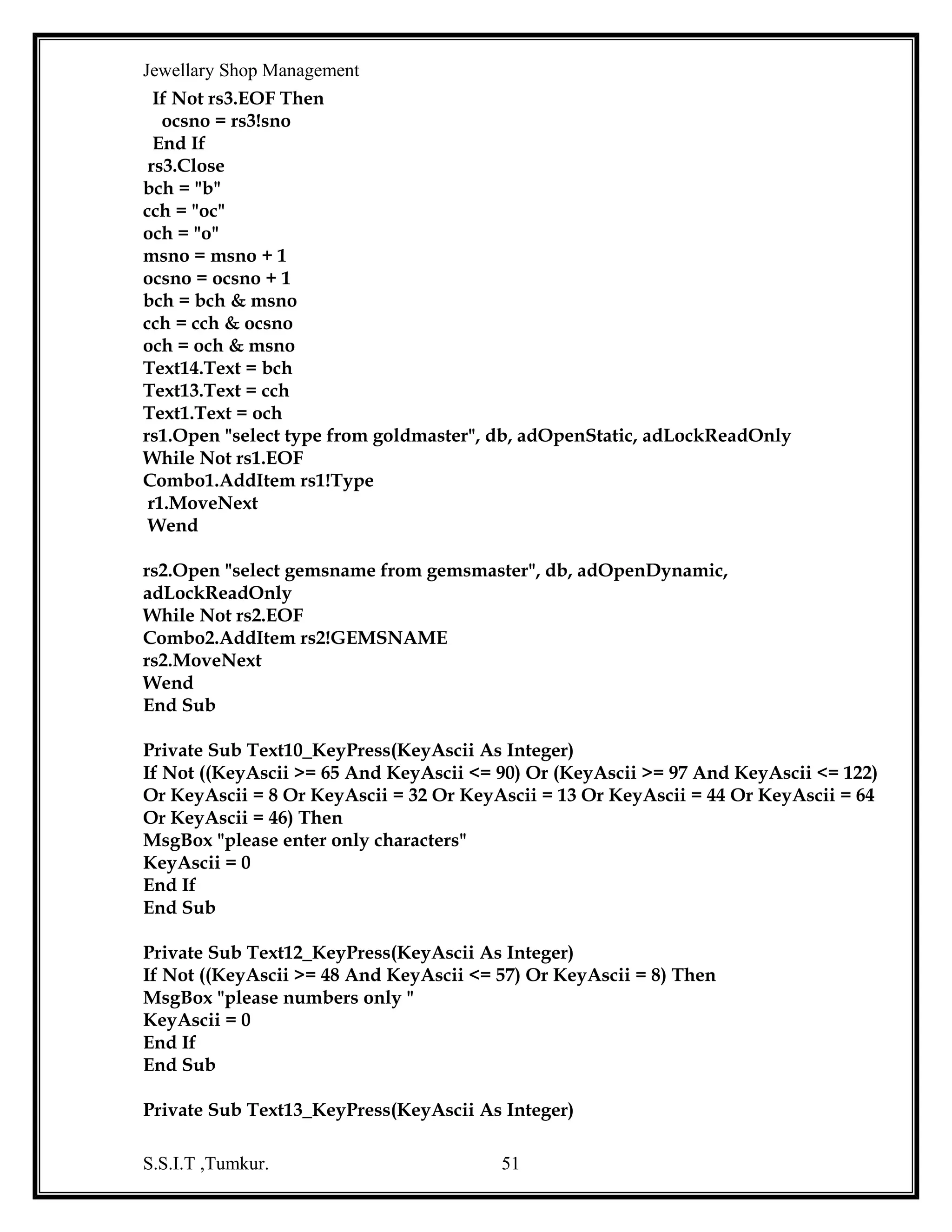 Jewellary Shop Management

BIBILOGRAPHY
1.

Guide to Visual Basic 6.0
-By Peter Norton’s

2. Murach’s Visual Basic 6.0
-By Ed Koop Anne Prince Joel Murach
3. Visual Basic 6 in 21 days
-By Gerg Perry
4. Data Base management system
-By Elmasuri and Navathe
-By Korth
5. Fundamental of Data Base system
S.S.I.T ,Tumkur.

51

 