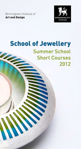 Birmingham Institute of
Art and Design




   School of Jewellery
                   Summer School
                    Short Courses
                   			 2012
 