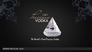 MARKETING PLAN | 2015
The World’s Most Precious Vodka
 