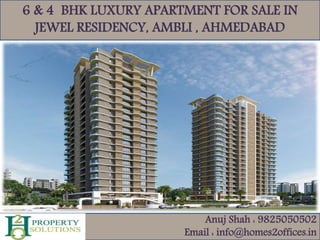 6 & 4 BHK LUXURY APARTMENT FOR SALE IN
JEWEL RESIDENCY, AMBLI , AHMEDABAD
Anuj Shah : 9825050502
Email : info@homes2offices.in
 