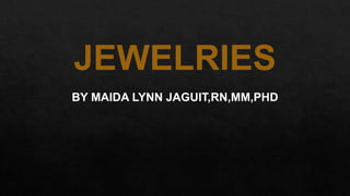 JEWELRIES
BY MAIDA LYNN JAGUIT,RN,MM,PHD
 
