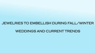 JEWELRIES TO EMBELLISH DURING FALL/WINTER WEDDINGS AND CURRENT TRENDS  