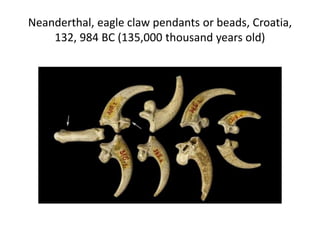 Neanderthal, eagle claw pendants or beads, Croatia,
132, 984 BC (135,000 thousand years old)
 